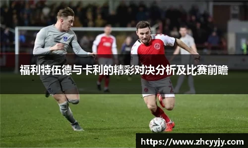 福利特伍德与卡利的精彩对决分析及比赛前瞻
